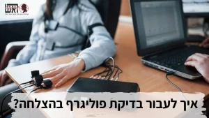איך לעבור פוליגרף בהצלחה?
